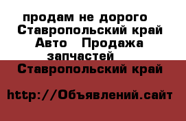 продам не дорого - Ставропольский край Авто » Продажа запчастей   . Ставропольский край